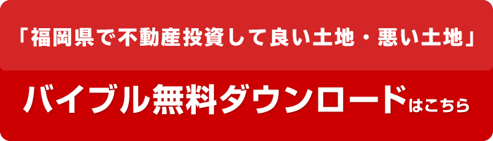 「福岡県で不動産投資して良い土地・悪い土地」バイブルバイブル無料ダウンロードはこちら